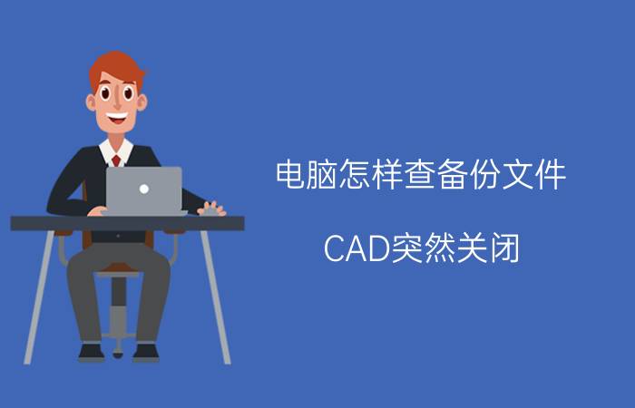 电脑怎样查备份文件 CAD突然关闭，如何找回没有保存的CAD文件？